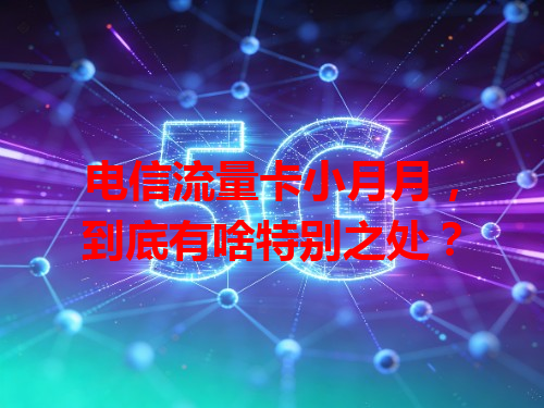 电信流量卡小月月，到底有啥特别之处？