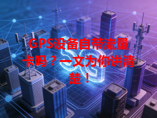 GPS设备自带流量卡吗？一文为你讲清楚！