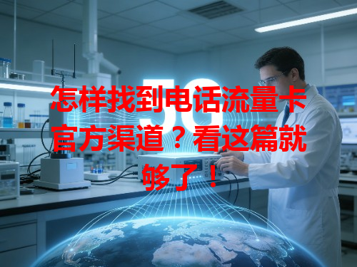 怎样找到电话流量卡官方渠道？看这篇就够了！
