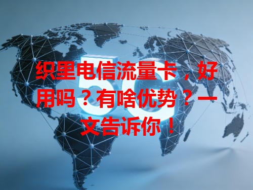 织里电信流量卡，好用吗？有啥优势？一文告诉你！
