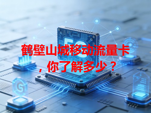 鹤壁山城移动流量卡，你了解多少？