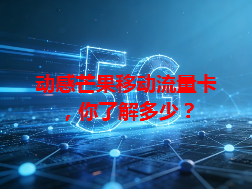 动感芒果移动流量卡，你了解多少？