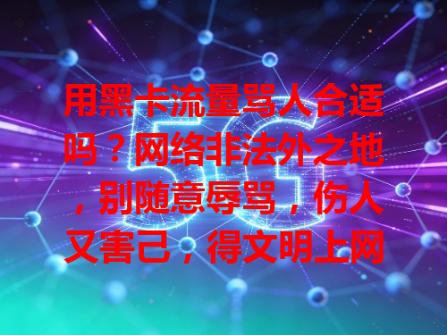 用黑卡流量骂人合适吗？网络非法外之地，别随意辱骂，伤人又害己，得文明上网好好交流