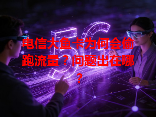 电信大鱼卡为何会偷跑流量？问题出在哪？