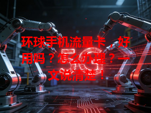 环球手机流量卡，好用吗？怎么办理？一文说清楚！
