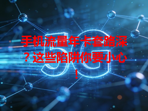 手机流量年卡套路深？这些陷阱你要小心！
