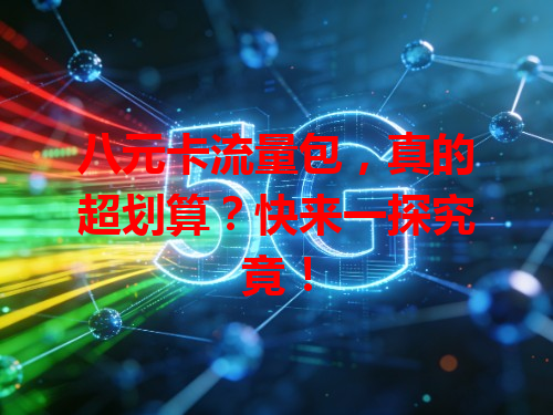 八元卡流量包，真的超划算？快来一探究竟！