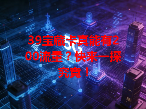 39宝藏卡真能有200流量？快来一探究竟！