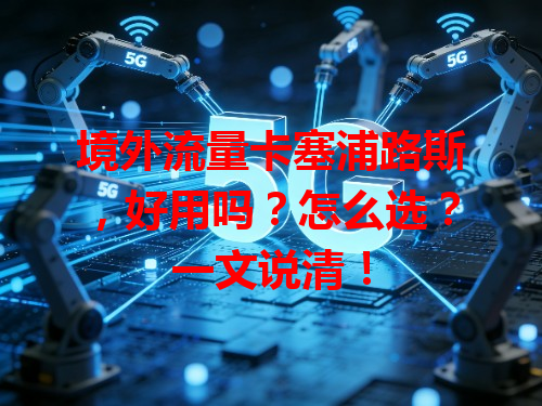 境外流量卡塞浦路斯，好用吗？怎么选？一文说清！