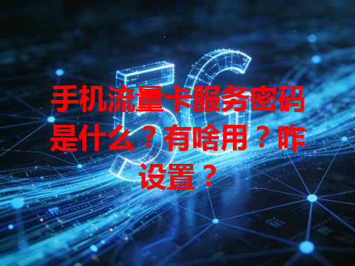 手机流量卡服务密码是什么？有啥用？咋设置？