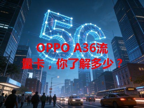 OPPO A36流量卡，你了解多少？