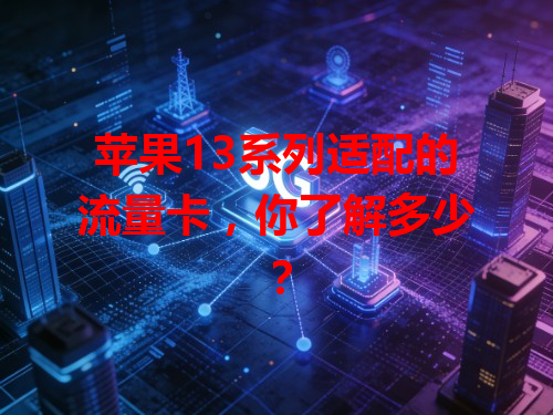 苹果13系列适配的流量卡，你了解多少？