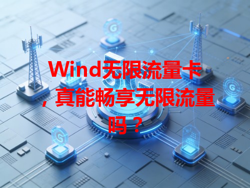 Wind无限流量卡，真能畅享无限流量吗？