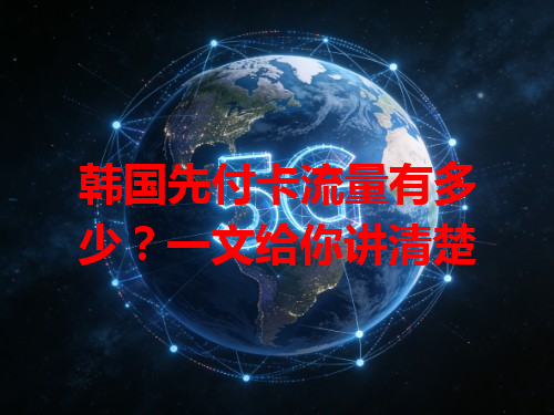 韩国先付卡流量有多少？一文给你讲清楚
