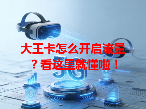 大王卡怎么开启流量？看这里就懂啦！