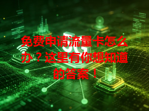 免费申请流量卡怎么办？这里有你想知道的答案！
