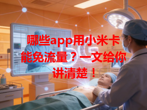 哪些app用小米卡能免流量？一文给你讲清楚！