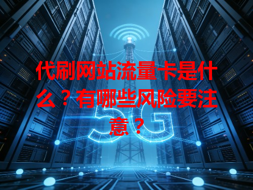 代刷网站流量卡是什么？有哪些风险要注意？