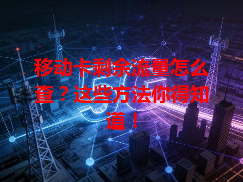 移动卡剩余流量怎么查？这些方法你得知道！
