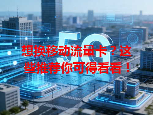 想换移动流量卡？这些推荐你可得看看！