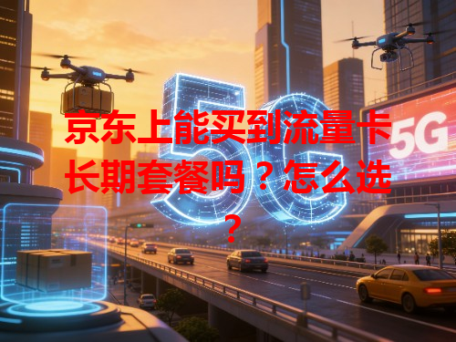 京东上能买到流量卡长期套餐吗？怎么选？