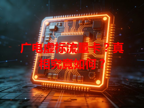 广电虚标流量卡？真相究竟如何？