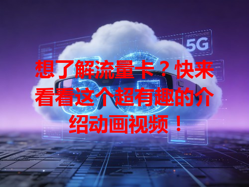 想了解流量卡？快来看看这个超有趣的介绍动画视频！