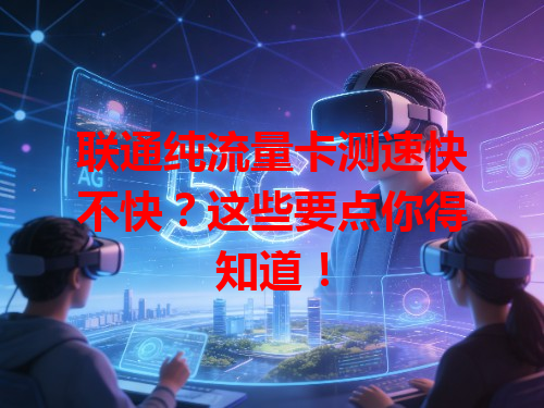 联通纯流量卡测速快不快？这些要点你得知道！