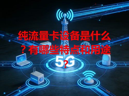 纯流量卡设备是什么？有哪些特点和用途？