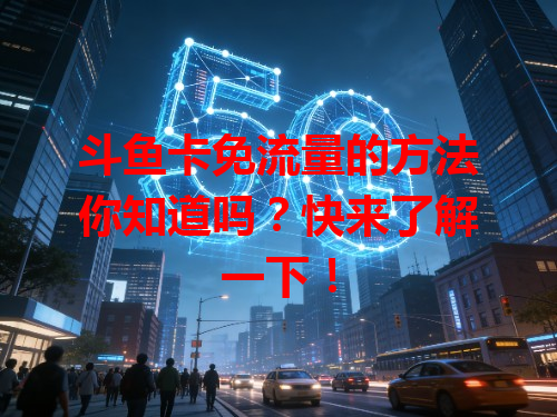 斗鱼卡免流量的方法你知道吗？快来了解一下！