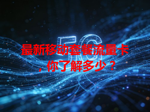 最新移动套餐流量卡，你了解多少？