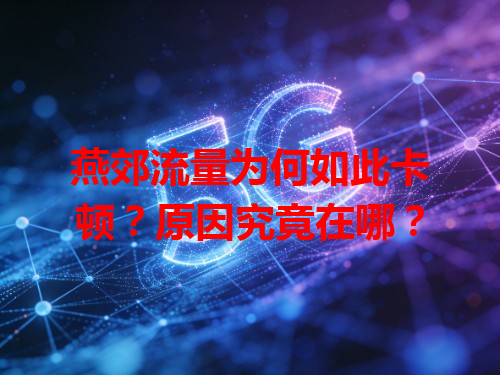 燕郊流量为何如此卡顿？原因究竟在哪？