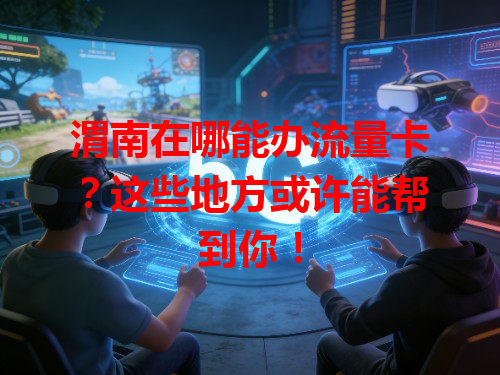 渭南在哪能办流量卡？这些地方或许能帮到你！