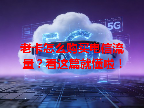 老卡怎么购买电信流量？看这篇就懂啦！
