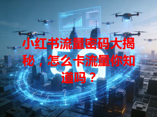 小红书流量密码大揭秘，怎么卡流量你知道吗？