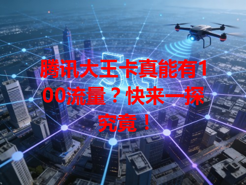腾讯大王卡真能有100流量？快来一探究竟！