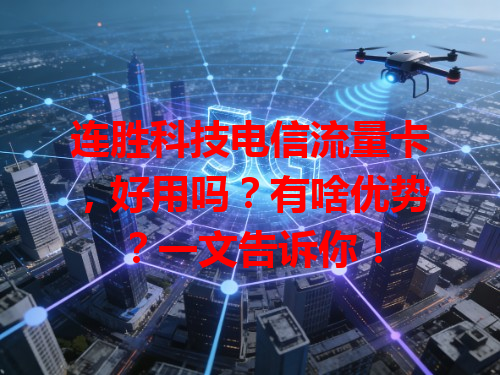 连胜科技电信流量卡，好用吗？有啥优势？一文告诉你！