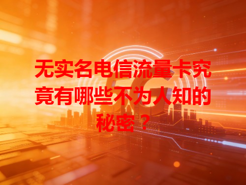 无实名电信流量卡究竟有哪些不为人知的秘密？