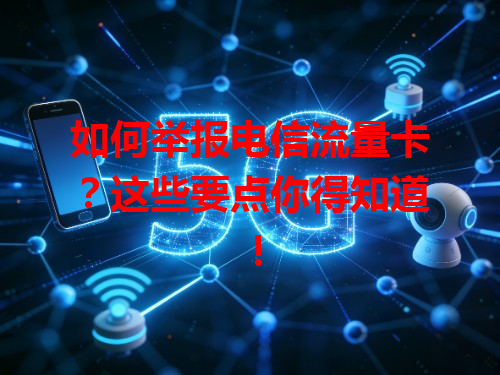 如何举报电信流量卡？这些要点你得知道！