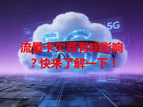流量卡欠费有啥影响？快来了解一下！