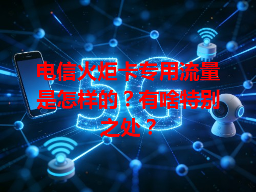 电信火炬卡专用流量是怎样的？有啥特别之处？