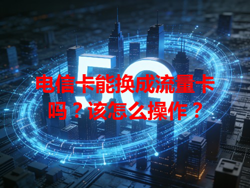 电信卡能换成流量卡吗？该怎么操作？
