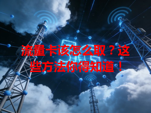 流量卡该怎么取？这些方法你得知道！