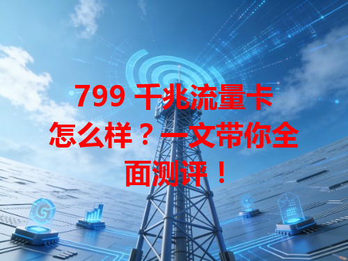 799 千兆流量卡怎么样？一文带你全面测评！