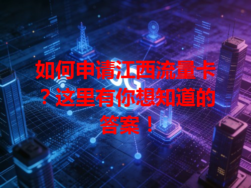 如何申请江西流量卡？这里有你想知道的答案！