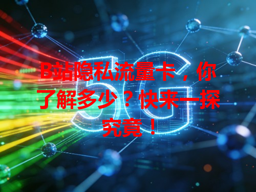 B站隐私流量卡，你了解多少？快来一探究竟！