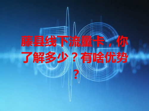 藤县线下流量卡，你了解多少？有啥优势？