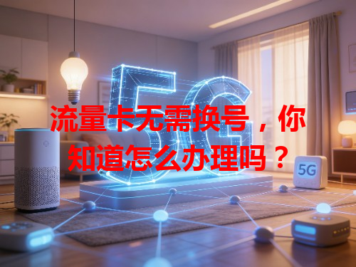 流量卡无需换号，你知道怎么办理吗？
