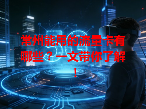 常州能用的流量卡有哪些？一文带你了解！