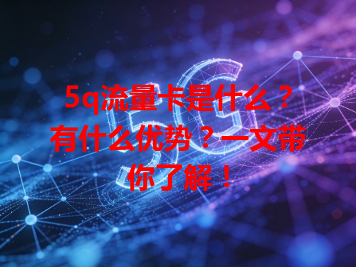 5q流量卡是什么？有什么优势？一文带你了解！
